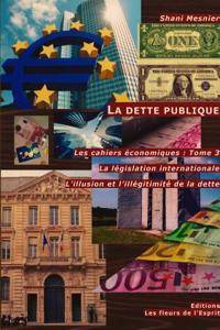 La Dette Publique; La Legislation Internationale; L'Illusion Et L'illegitimite De La Dette; Les Cahiers Economiques : Tome 3