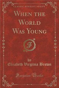When the World Was Young (Classic Reprint)