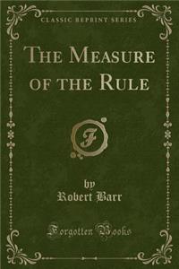 The Measure of the Rule (Classic Reprint)