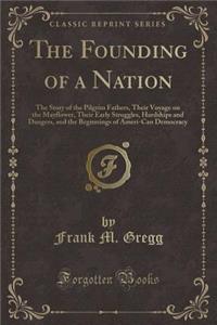 The Founding of a Nation: The Story of the Pilgrim Fathers, Their Voyage on the Mayflower, Their Early Struggles, Hardships and Dangers, and the