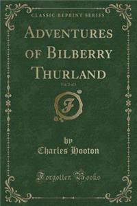 Adventures of Bilberry Thurland, Vol. 2 of 3 (Classic Reprint)