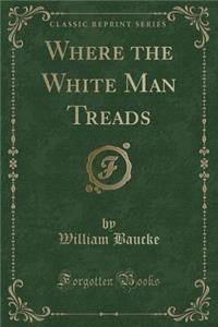 Where the White Man Treads (Classic Reprint)