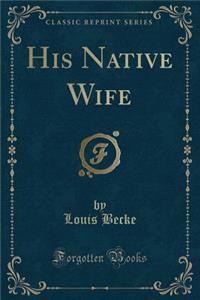 His Native Wife (Classic Reprint)