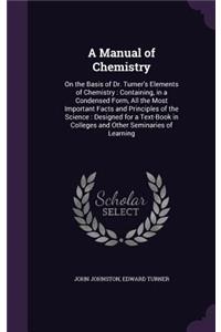 A Manual of Chemistry: On the Basis of Dr. Turner's Elements of Chemistry: Containing, in a Condensed Form, All the Most Important Facts and Principles of the Science: Des