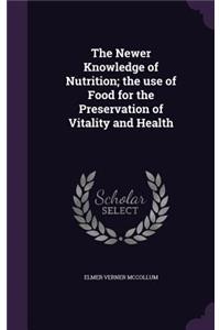 The Newer Knowledge of Nutrition; The Use of Food for the Preservation of Vitality and Health