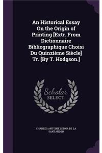 Historical Essay On the Origin of Printing [Extr. From Dictionnaire Bibliographique Choisi Du Quinzième Siècle] Tr. [By T. Hodgson.]