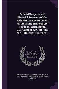 Official Program and Pictorial Souvenir of the 36th Annual Encampment of the Grand Army of the Republic, Washington, D.C., October, 6th, 7th, 8th, 9th, 10th, and 11th, 1902 ..