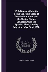 With Dewey at Manila; Being the Plain Story of the Glorious Victory of the United States Squadron Over the Spanish Fleet, Sunday Morning, May First, 1898