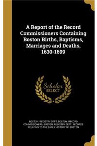 A Report of the Record Commissioners Containing Boston Births, Baptisms, Marriages and Deaths, 1630-1699