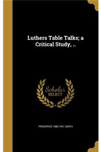 Luthers Table Talks; a Critical Study, ..
