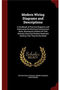 Modern Wiring Diagrams and Descriptions: A Handbook of Practical Diagrams and Information for Electrical Construction Work, Showing at a Glance All Th