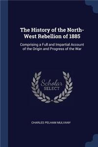 History of the North-West Rebellion of 1885