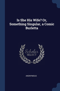 Is She His Wife? Or, Something Singular, a Comic Burletta