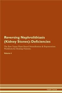 Reversing Nephrolithiasis (Kidney Stones): Deficiencies The Raw Vegan Plant-Based Detoxification & Regeneration Workbook for Healing Patients.Volume 4