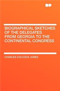 Biographical Sketches of the Delegates from Georgia to the Continental Congress