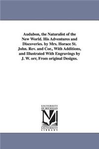 Audubon, the Naturalist of the New World. His Adventures and Discoveries. by Mrs. Horace St. John. Rev. and Cor., With Additions, and Illustrated With Engravings by J. W. orr, From original Designs.