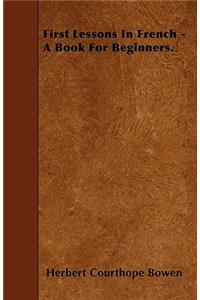 First Lessons In French - A Book For Beginners.