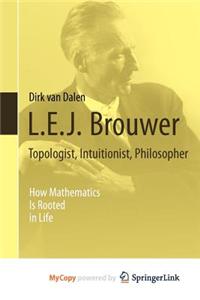 L.E.J. Brouwer - Topologist, Intuitionist, Philosopher