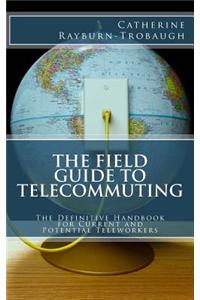 The Field Guide to Telecommuting: The Definitive Handbook for Current and Potential Teleworkers