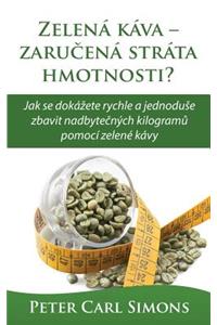 ZelenÃ¡ KÃ¡va - ZarucenÃ¡ StrÃ¡ta Hmotnosti?: Jak Se DokÃ¡zete Rychle a Jednoduse Zbavit Nadbytecnych Kilogramu PomocÃ­ ZelenÃ© KÃ¡vy