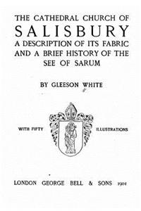 Cathedral Church of Salisbury, A Description of Its Fabric and a Brief History of the See of the See of Sarum