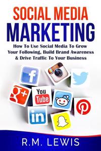 Social Media Marketing: Learn Strategies on How to Use Facebook, Youtube, Instagram and Twitter to Grow Your Following, Build Brand Awareness