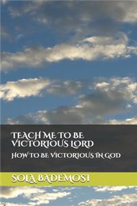 Teach Me to Be Victorious Lord