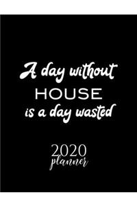 A Day Without House Is A Day Wasted 2020 Planner