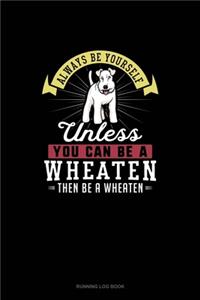 Always Be Yourself Unless You Can Be A Wheaten Then Be A Wheaten