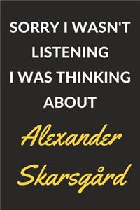 Sorry I Wasn't Listening I Was Thinking About Alexander Skarsgård