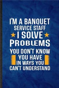 I'm a Banquet Service Staff I Solve Problems You Don't Know You Have in Ways You Can't Understand