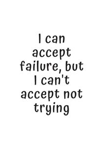 I can accept failure, but I can't accept not trying