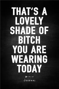 That's A Lovely Shade Of Bitch You Are Wearing Today - Journal