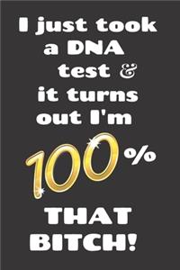 I Just Took a DNA Test it turns out I'm 100% that Bitch!