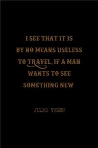 I See That It Is By No Means Useless To Travel, If A Man Wants To See Something New