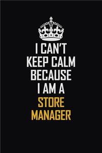 I Can't Keep Calm Because I Am A Store Manager