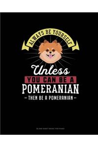 Always Be Yourself Unless You Can Be A Pomeranian Then Be A Pomeranian
