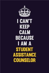 I Can't Keep Calm Because I Am A Student Assistance Counselor
