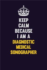 Keep Calm Because I Am A Diagnostic Medical Sonographer