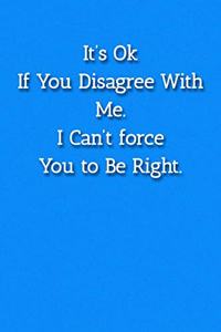 It's Ok If You Disagree With Me. I Can't force You to Be Right. Notebook