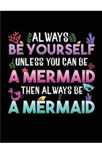 Always Be Yourself Unless You Can Be A Mermaid Then Always Be A Mermaid