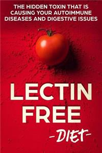 Lectin Free Diet: The Hidden Toxin That Is Causing Your Autoimmune Diseases And Digestive Issues