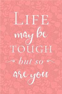 Life May Be Tough But So Are You