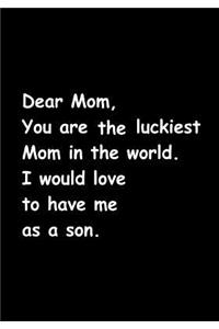 Dear Mom, You Are the Luckiest Mom in the World. I Would Love to Have Me as a Son