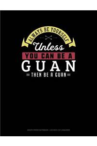 Always Be Yourself Unless You Can Be a Guan Then Be a Guan