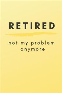 Retired Not My Problem Anymore