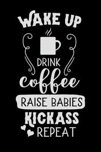 Wake Up Drink Coffee Raise Babies Kickass Repeat