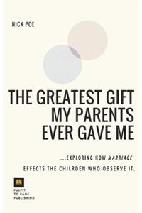 The Greatest Gift My Parents Ever Gave Me: Exploring How Marriage Effects the Children Who Observe It: Exploring How Marriage Effects the Children Who Observe It