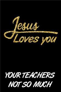 Jesus Loves You Your Teachers Not So Much