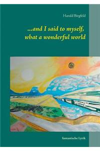 ...and I said to myself, what a wonderful world